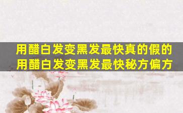 用醋白发变黑发最快真的假的 用醋白发变黑发最快秘方偏方